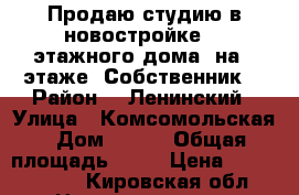 Продаю студию в новостройке 17 этажного дома, на 5 этаже. Собственник. › Район ­  Ленинский › Улица ­ Комсомольская › Дом ­ 113 › Общая площадь ­ 28 › Цена ­ 1 320 000 - Кировская обл. Недвижимость » Квартиры продажа   